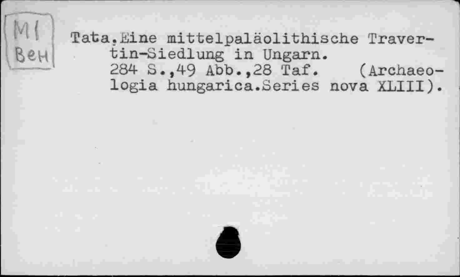 ﻿Tata.Eine mittelpaläolitiiische Travertin-Siedlung in Ungarn.
284 S.,49 Abb.,28 Taf. (Archaeo-logia iiungar і ca. Series nova XLIII).